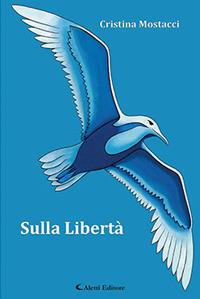 Sulla libertà - Cristina Mostacci - Libro Aletti 2017, Gli emersi narrativa | Libraccio.it