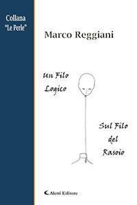 Un filo logico. Sul filo del rasoio - Marco Reggiani - Libro Aletti editore 2017, Gli emersi poesia | Libraccio.it