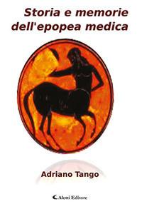 Storia e memorie dell'epopea medica - Adriano Tango - Libro Aletti 2017, Saggistica Aletti | Libraccio.it