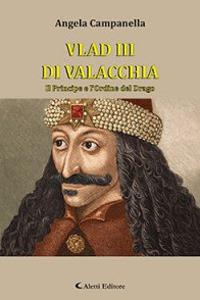 Vlad III di Valacchia. Il principe e l'Ordine del Drago - Angela Campanella - Libro Aletti 2017, Gli emersi narrativa | Libraccio.it