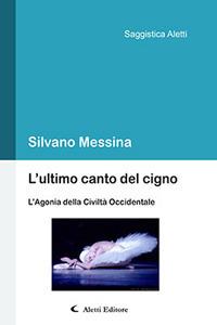 L' ultimo canto del cigno. L'agonia della civiltà occidentale - Silvano Messina - Libro Aletti 2017, Saggistica Aletti | Libraccio.it