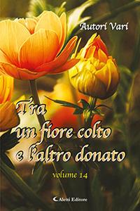 Tra un fiore colto e l'altro donato. Vol. 14  - Libro Aletti 2018, Orizzonti | Libraccio.it