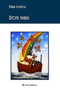 Atomi sparsi - Mara Consoli - Libro Aletti 2018, Gli emersi poesia | Libraccio.it