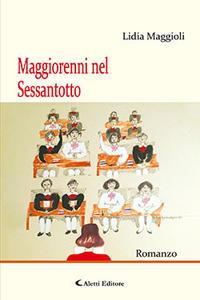 Maggiorenni nel Sessantotto - Lidia Maggioli - Libro Aletti 2018, Gli emersi narrativa | Libraccio.it