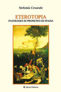 Eterotopia. Pazziloqui di Prometeo ed Ipazia - Stefania Cesarale - Libro Aletti 2018, Gli emersi | Libraccio.it