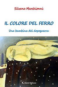 Il colore del ferro. Un bambino del dopoguerra - Silvana Marchionni - Libro Aletti 2018, Gli emersi narrativa | Libraccio.it