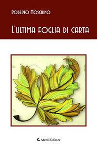 L'ultima foglia di carta - Roberto Moschino - Libro Aletti editore 2018, Gli emersi poesia | Libraccio.it