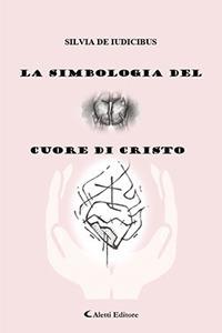 La simbologia del cuore di Cristo - Silvia De Iudicibus - Libro Aletti 2018, Saggistica Aletti | Libraccio.it
