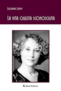 La vita questa sconosciuta - Luciana Luppi - Libro Aletti 2018, Gli emersi poesia | Libraccio.it