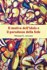 Il motivo dell'idolo e il paradosso della fede - Miriam Giuseppina Arconte - Libro Aletti 2018, Saggistica Aletti | Libraccio.it