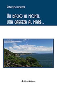 Un bacio ai monti, una carezza al mare... - Alberto Luchitta - Libro Aletti 2018, Gli emersi poesia | Libraccio.it
