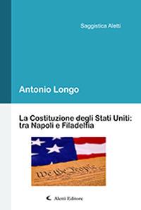 La Costituzione degli Stati Uniti: tra Napoli e Filadelfia - Antonio Longo - Libro Aletti 2018, Saggistica Aletti | Libraccio.it