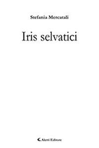 Iris selvatici - Stefania Mercatali - Libro Aletti 2019, Gli emersi | Libraccio.it