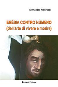 Erésia contro nùmeno (dell'arte di vivere e morire) - Alessandro Matteucci - Libro Aletti 2019, Gli emersi poesia | Libraccio.it