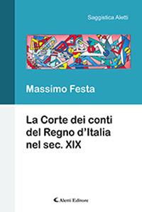 La Corte dei Conti del Regno d'Italia nel secolo XIX - Massimo Festa - Libro Aletti 2019, Saggistica Aletti | Libraccio.it