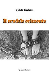 Il crudele orizzonte - Guido Barbini - Libro Aletti 2019, Gli emersi narrativa | Libraccio.it