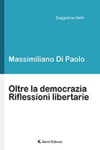 Oltre la democrazia. Riflessioni libertarie - Massimiliano Di Paolo - Libro Aletti 2019, Saggistica Aletti | Libraccio.it
