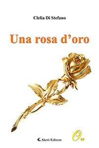 Una rosa d'oro - Clelia Di Stefano - Libro Aletti 2019, Oro narrativa | Libraccio.it