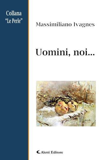 Uomini, noi... - Massimiliano Ivagnes - Libro Aletti 2019, Le perle | Libraccio.it