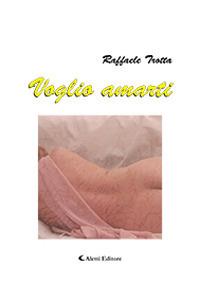 Voglio amarti - Raffaele Trotta - Libro Aletti editore 2019 | Libraccio.it