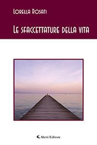 Le sfaccettature della vita - Lorella Rosati - Libro Aletti editore 2019, Gli emersi | Libraccio.it