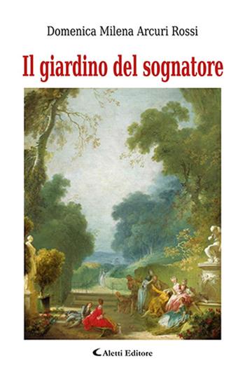 Il giardino del sognatore - Domenica Milena Arcuri Rossi - Libro Aletti 2019, Poeti in transito | Libraccio.it