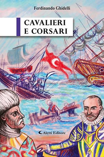 Cavalieri e corsari - Ferdinando Ghidelli - Libro Aletti editore 2020, Gli emersi narrativa | Libraccio.it