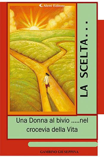 La scelta... «Una donna al bivio... nel crocevia della vita» - Giuseppina Gambino - Libro Aletti editore 2020, Gli emersi | Libraccio.it