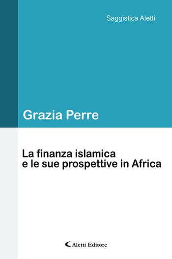 La finanza islamica e le sue prospettive in Africa - Grazia Perre - Libro Aletti 2020, Saggistica Aletti | Libraccio.it