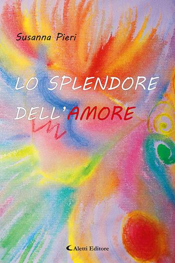 Lo splendore Dell'amore - Susanna Pieri - Libro Aletti editore 2020, Poeti in transito | Libraccio.it