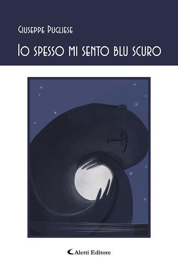 Io spesso mi sento blu scuro - Giuseppe Pugliese - Libro Aletti 2021, Gli emersi poesia | Libraccio.it