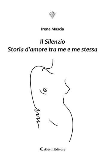 Il silenzio. Storia d’amore tra me e me stessa - Irene Mascia - Libro Aletti 2021, I diamanti | Libraccio.it