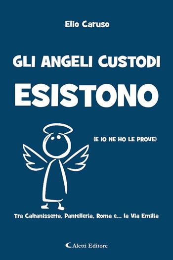 Gli angeli custodi esistono (e io ne ho le prove). Tra Caltanissetta, Pantelleria, Roma e... la via Emilia - Elio Caruso - Libro Aletti editore 2021, Gli emersi narrativa | Libraccio.it