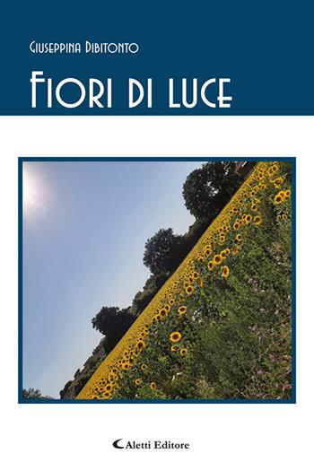 Fiori di luce - Giuseppina Dibitonto - Libro Aletti editore 2021, Gli emersi poesia | Libraccio.it