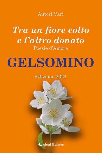 Tra un fiore colto e l'altro donato. Gelsomino. Poesie d'amore  - Libro Aletti editore 2021, Orizzonti. Poesia | Libraccio.it