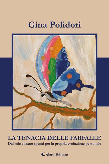 La tenacia delle farfalle. Dal mio vissuto spunti per la propria evoluzione personale - Gina Polidori - Libro Aletti 2021, Gli emersi | Libraccio.it