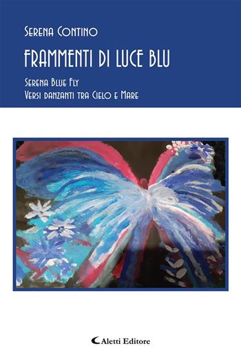 Frammenti di luce blu. Serena blue fly. Versi danzanti tra cielo e mare - Serena Contino - Libro Aletti editore 2021, Gli emersi poesia | Libraccio.it