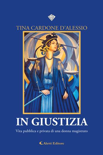 In giustizia. Vita pubblica e privata di una donna magistrato - Tina Cardone D'Alessio - Libro Aletti editore 2021, I diamanti | Libraccio.it