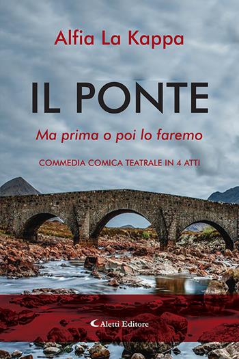 Il ponte. Ma prima o poi lo faremo. Commedia comica teatrale in 4 atti - Alfia La Kappa - Libro Aletti editore 2021, Il sipario. Teatro | Libraccio.it