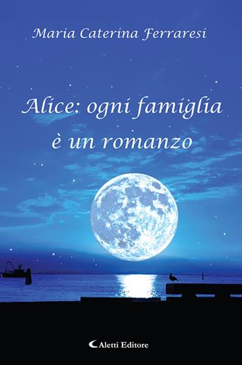 Alice: ogni famiglia è un romanzo - Maria Caterina Ferraresi - Libro Aletti editore 2021, Gli emersi | Libraccio.it