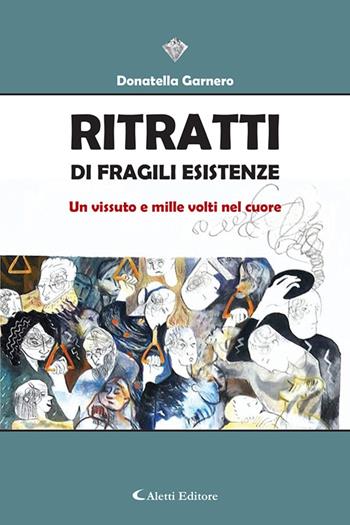 Ritratti di fragili esistenze. Un vissuto e mille volti nel cuore - Donatella Garnero - Libro Aletti editore 2022, I diamanti | Libraccio.it