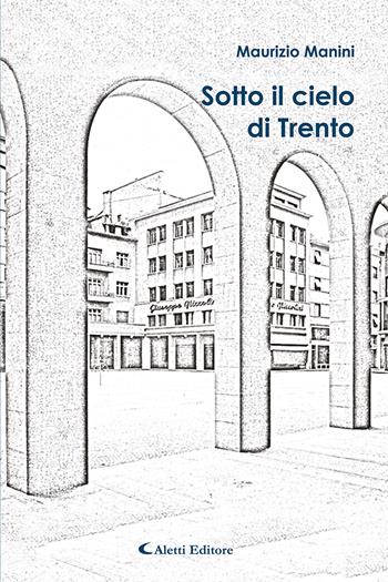Sotto il cielo di Trento - Maurizio Manini - Libro Aletti editore 2022, Gli emersi narrativa | Libraccio.it