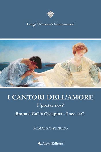 I cantori dell'amore. I «poetae novi» Roma e Gallia Cisalpina I Sec. a.C - Luigi Umberto Giacomuzzi - Libro Aletti editore 2022, I diamanti | Libraccio.it