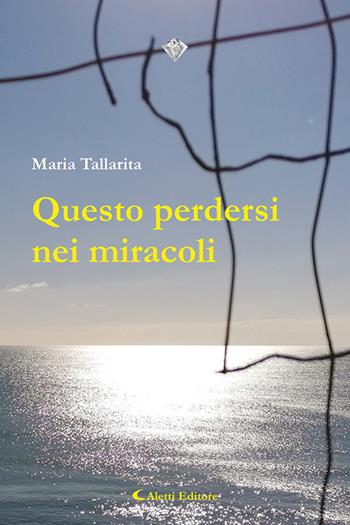 Questo perdersi nei miracoli - Maria Tallarita - Libro Aletti 2022, I diamanti | Libraccio.it