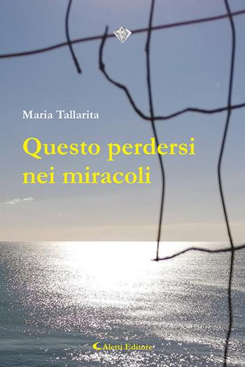 Questo perdersi nei miracoli - Maria Tallarita - Libro Aletti editore 2022, I diamanti | Libraccio.it