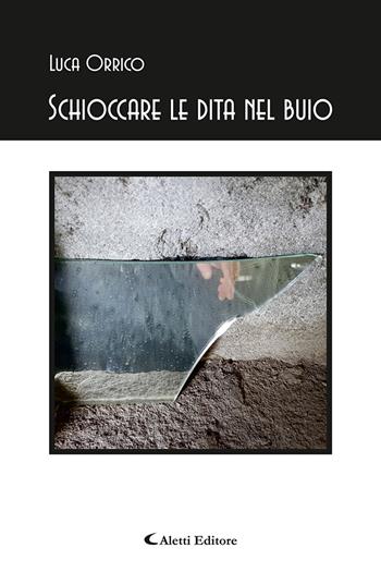 Schioccare le dita nel buio - Luca Orrico - Libro Aletti editore 2022, Gli emersi poesia | Libraccio.it