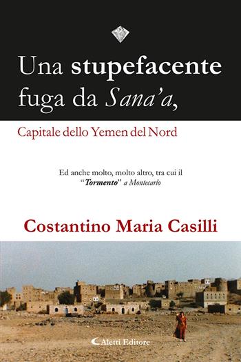 Una stupefacente fuga da Sana'a, capitale dello Yemen del Nord - Costantino Maria Casilli - Libro Aletti 2022, I diamanti | Libraccio.it