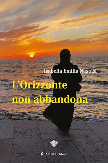 L'orizzonte non abbandona - Isabella Emilia Nastasi - Libro Aletti editore 2022, I diamanti | Libraccio.it