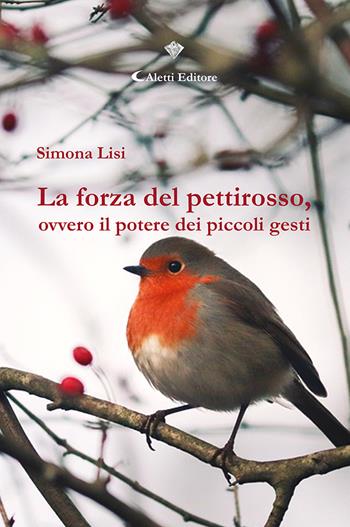 La forza del pettirosso, ovvero il potere dei piccoli gesti - Simona Lisi - Libro Aletti editore 2023, I diamanti | Libraccio.it