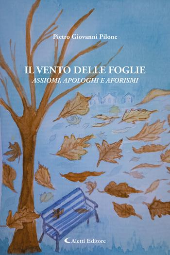 Il vento delle foglie. Assiomi, apologhi e aforismi - Pietro Giovanni Pilone - Libro Aletti editore 2023, Gli emersi | Libraccio.it